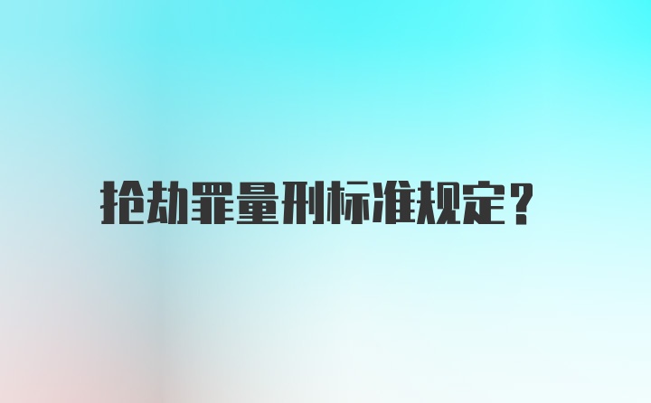 抢劫罪量刑标准规定？