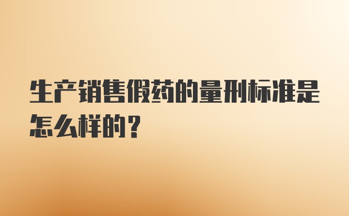 生产销售假药的量刑标准是怎么样的？