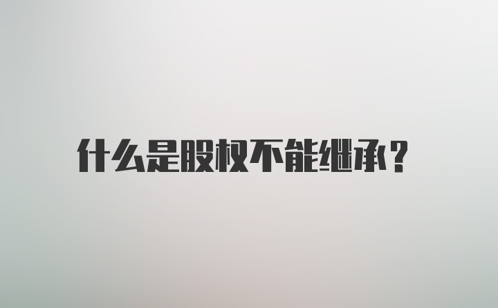 什么是股权不能继承?