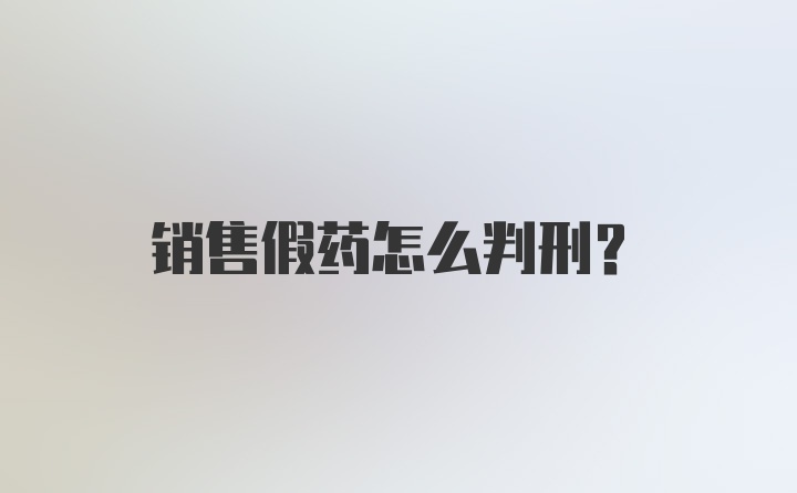 销售假药怎么判刑？