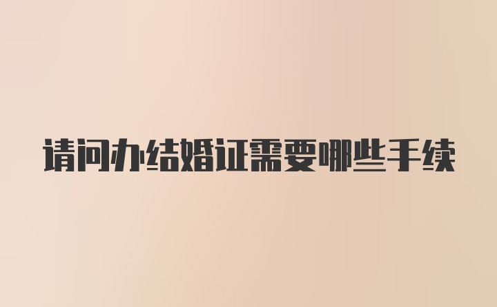 请问办结婚证需要哪些手续