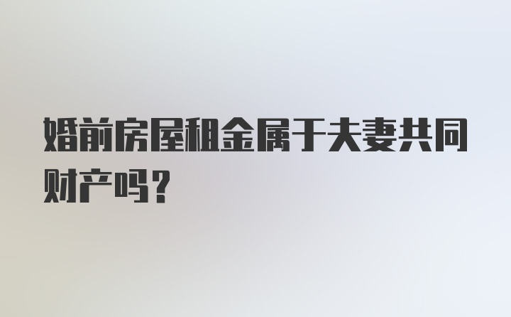 婚前房屋租金属于夫妻共同财产吗?