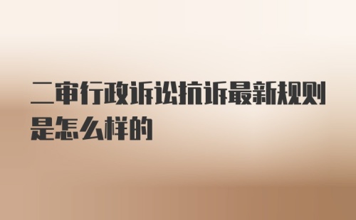 二审行政诉讼抗诉最新规则是怎么样的