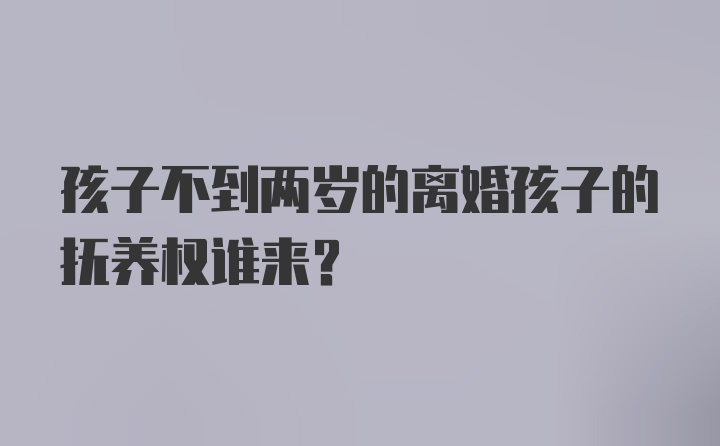 孩子不到两岁的离婚孩子的抚养权谁来？