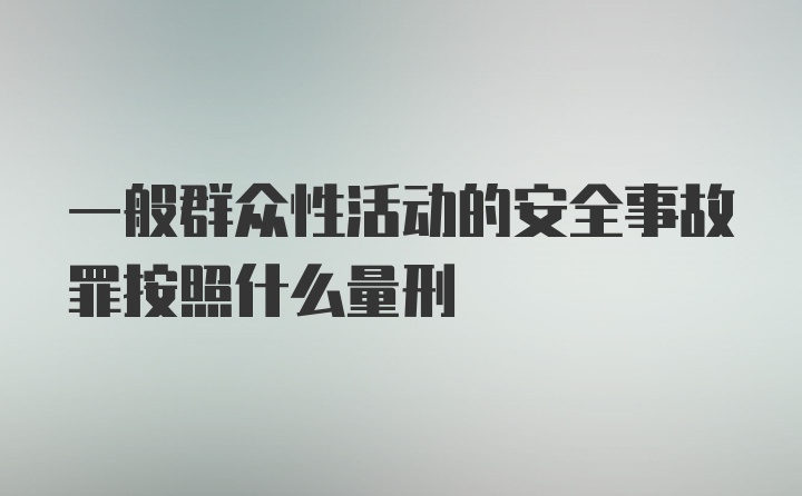 一般群众性活动的安全事故罪按照什么量刑