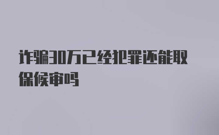 诈骗30万已经犯罪还能取保候审吗