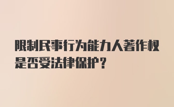 限制民事行为能力人著作权是否受法律保护?