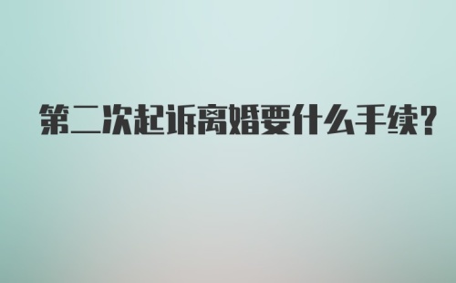 第二次起诉离婚要什么手续？