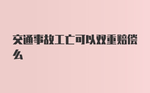 交通事故工亡可以双重赔偿么