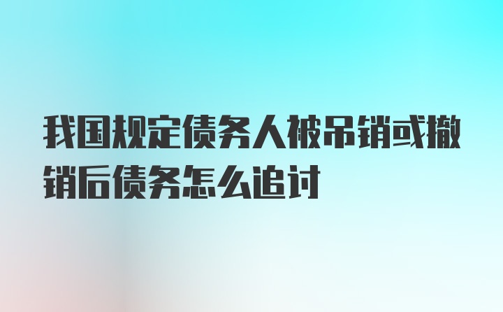 我国规定债务人被吊销或撤销后债务怎么追讨