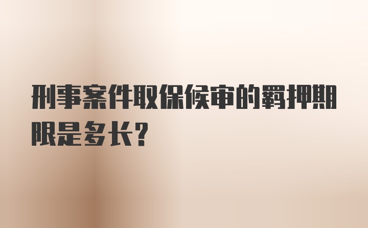 刑事案件取保候审的羁押期限是多长?