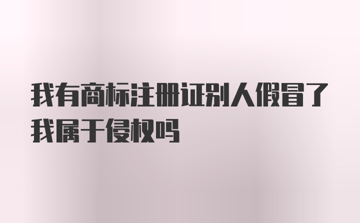 我有商标注册证别人假冒了我属于侵权吗