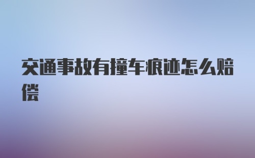 交通事故有撞车痕迹怎么赔偿