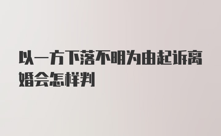 以一方下落不明为由起诉离婚会怎样判