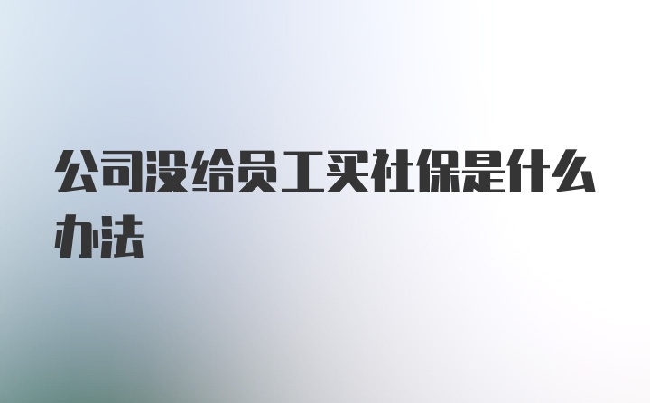 公司没给员工买社保是什么办法