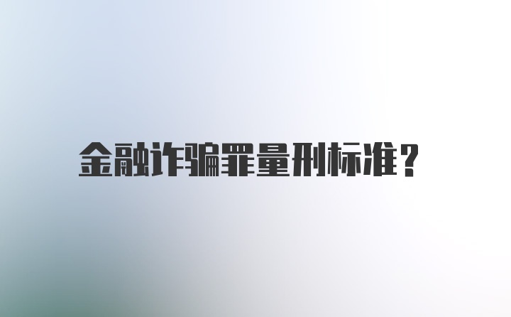 金融诈骗罪量刑标准？