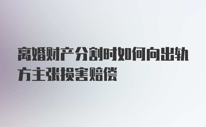 离婚财产分割时如何向出轨方主张损害赔偿