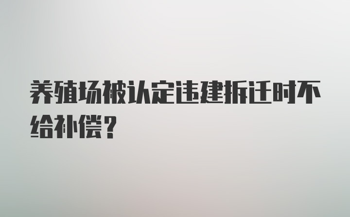 养殖场被认定违建拆迁时不给补偿？