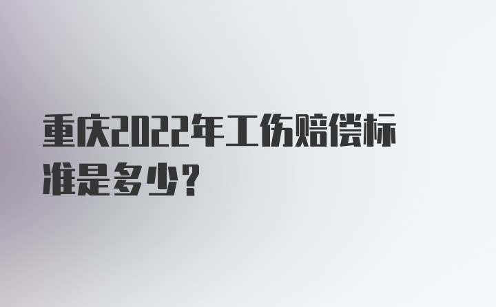 重庆2022年工伤赔偿标准是多少？