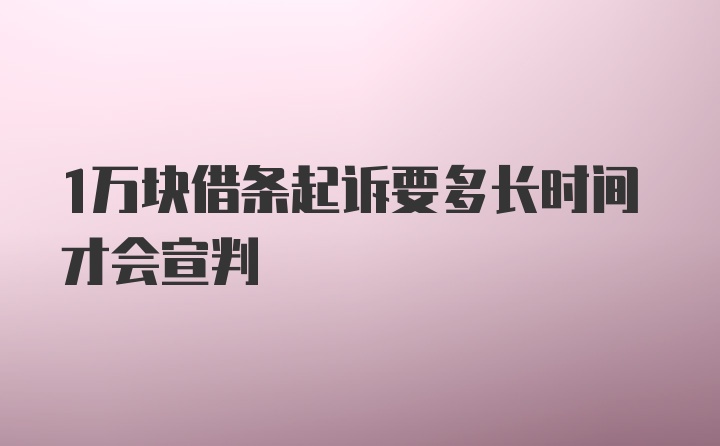 1万块借条起诉要多长时间才会宣判