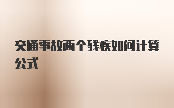 交通事故两个残疾如何计算公式