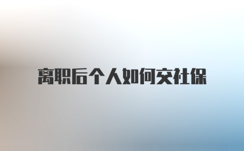 离职后个人如何交社保