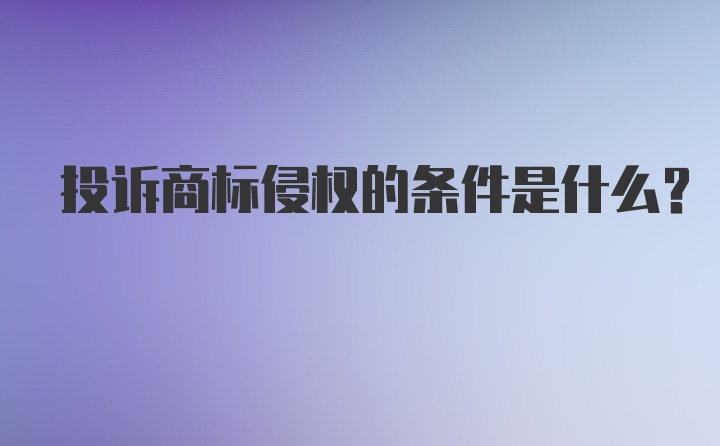 投诉商标侵权的条件是什么?