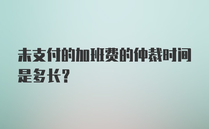 未支付的加班费的仲裁时间是多长？