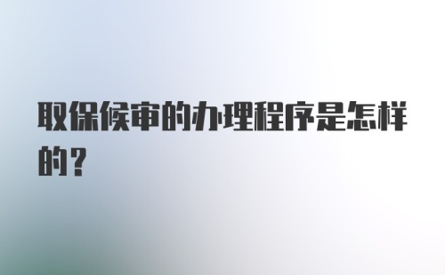 取保候审的办理程序是怎样的？