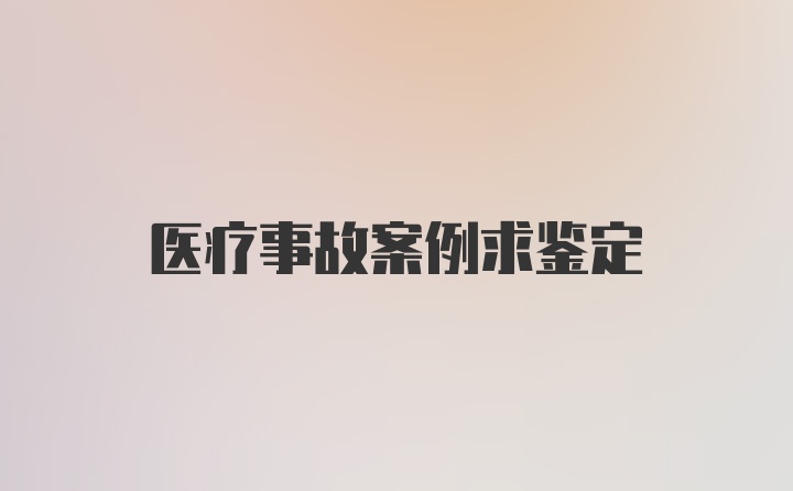 医疗事故案例求鉴定