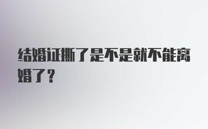 结婚证撕了是不是就不能离婚了?