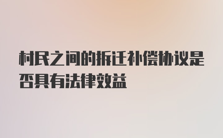 村民之间的拆迁补偿协议是否具有法律效益