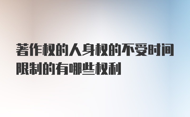 著作权的人身权的不受时间限制的有哪些权利