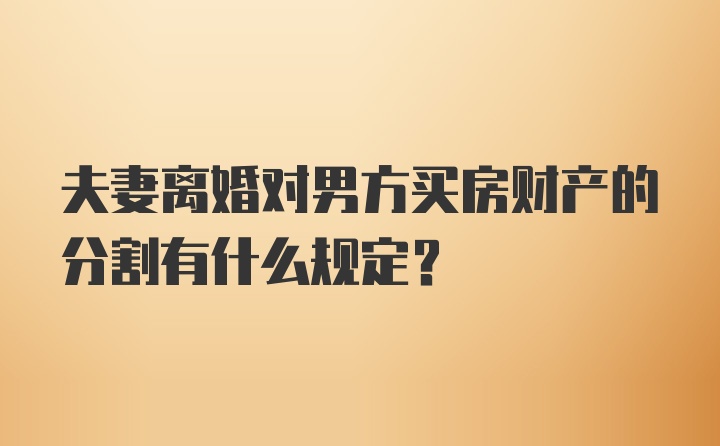 夫妻离婚对男方买房财产的分割有什么规定？