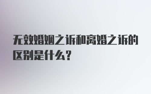 无效婚姻之诉和离婚之诉的区别是什么?