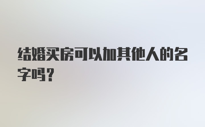 结婚买房可以加其他人的名字吗?