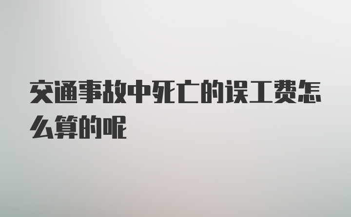 交通事故中死亡的误工费怎么算的呢