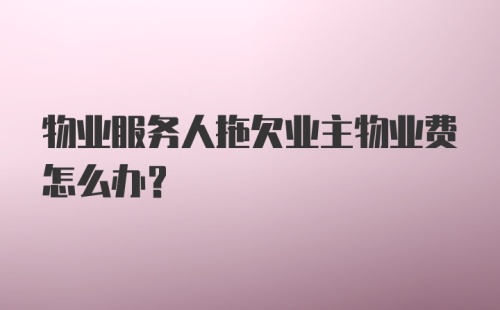 物业服务人拖欠业主物业费怎么办？