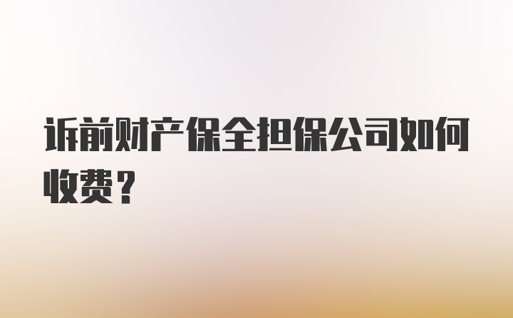 诉前财产保全担保公司如何收费？