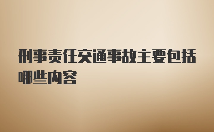 刑事责任交通事故主要包括哪些内容