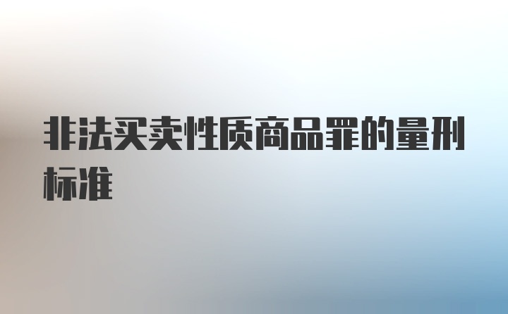 非法买卖性质商品罪的量刑标准