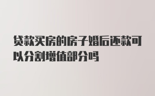 贷款买房的房子婚后还款可以分割增值部分吗