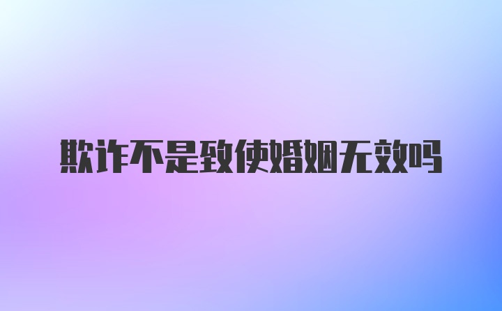 欺诈不是致使婚姻无效吗