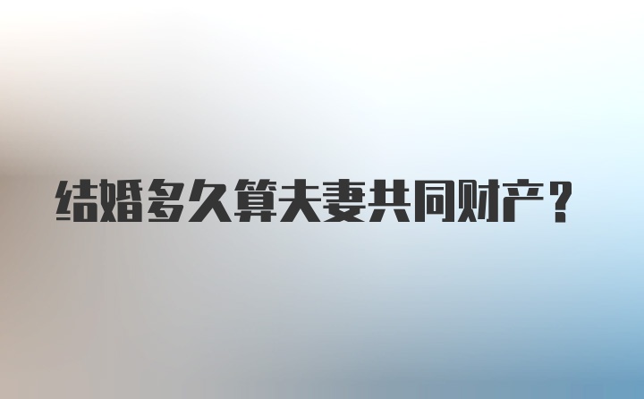 结婚多久算夫妻共同财产？