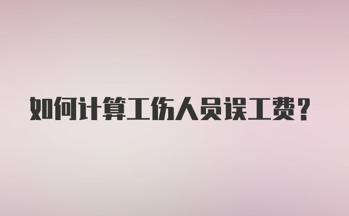 如何计算工伤人员误工费?