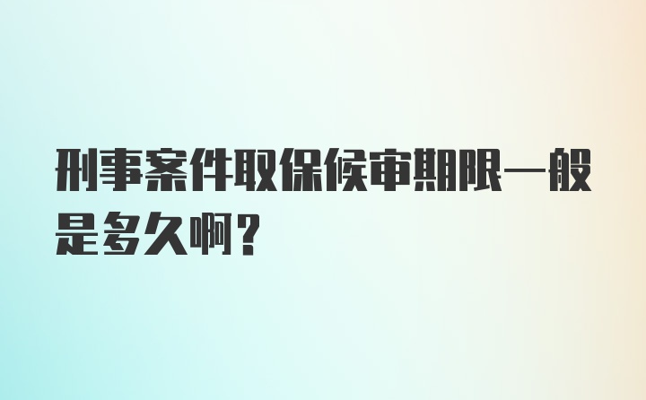 刑事案件取保候审期限一般是多久啊？