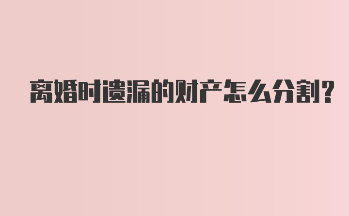 离婚时遗漏的财产怎么分割？