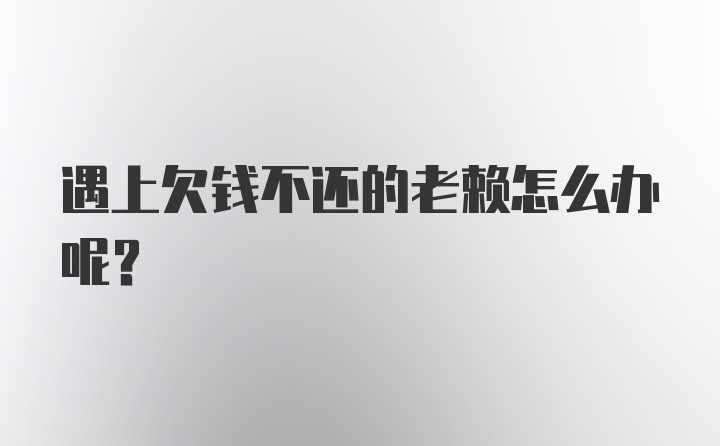 遇上欠钱不还的老赖怎么办呢？