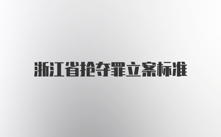 浙江省抢夺罪立案标准