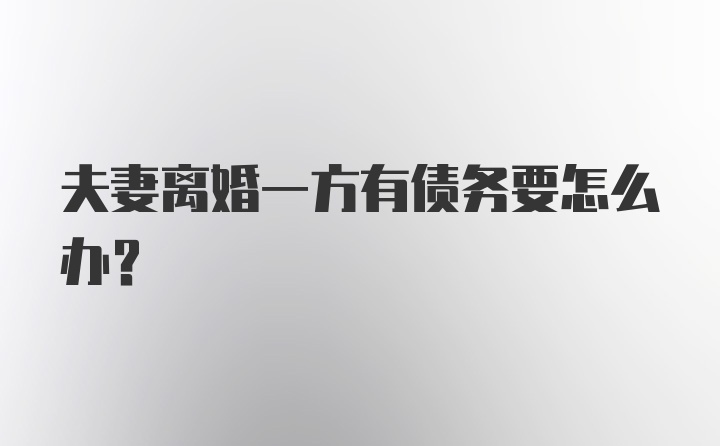 夫妻离婚一方有债务要怎么办？